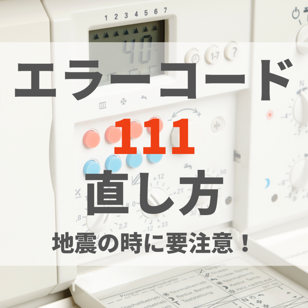 給湯器のエラーコード111の直し方は？地震の時に要注意！ | 株式会社