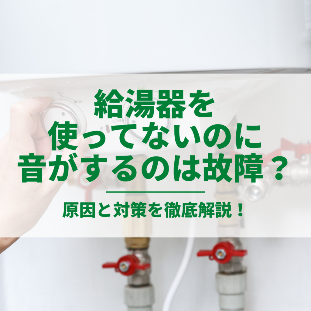 給湯器を使ってないのに音がするのは故障？原因と対策を徹底解説