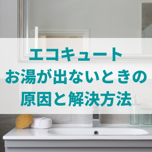 エコキュートのお湯が出ない原因と対処法を一挙解説！水は出る・出ないのケース別でも紹介