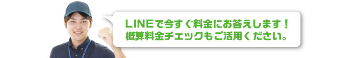 LINEで今すぐ料金にお答えします！ 概算料金チェックもご活用ください。