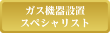 ガス機器設置スペシャリスト