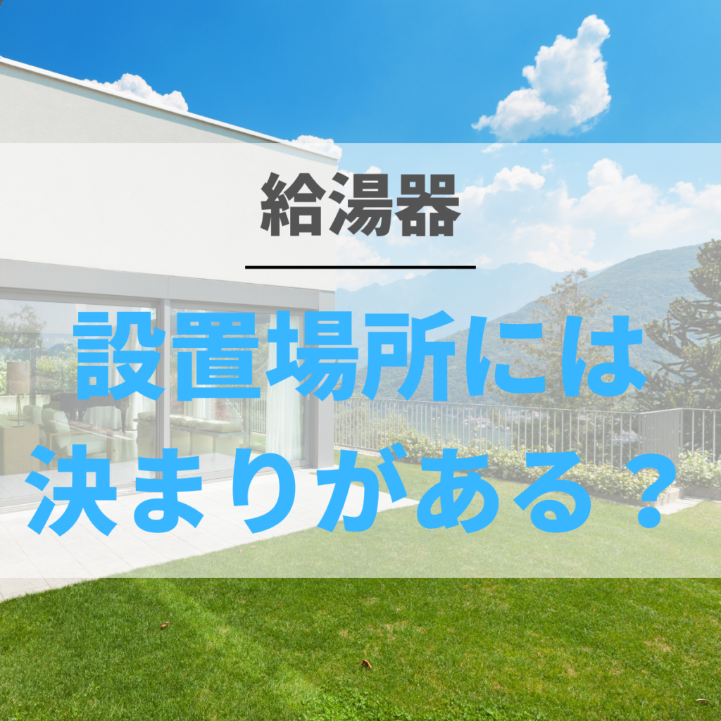 給湯器の設置場所には決まりがある!?戸建てとマンションの違いや設置 給湯器の設置場所には決まりがある!?戸建てとマンションの違いや設置