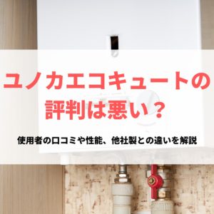 ユノカエコキュートの評判は悪い？