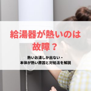 熱いお湯しか出ない・本体が熱い原因と対処法を解説