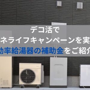 デコ活で省エネライフキャンペーンを実施！高効率給湯器の補助金をご紹介！