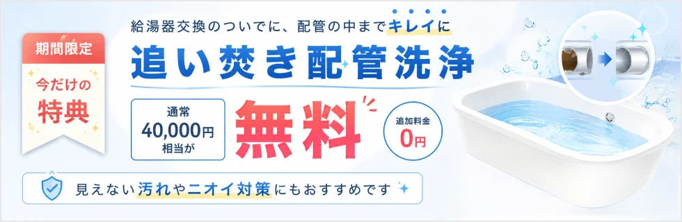期間限定 今だけの特典 追い焚き配管洗浄 通常40,000円相当が無料 追加料金0円