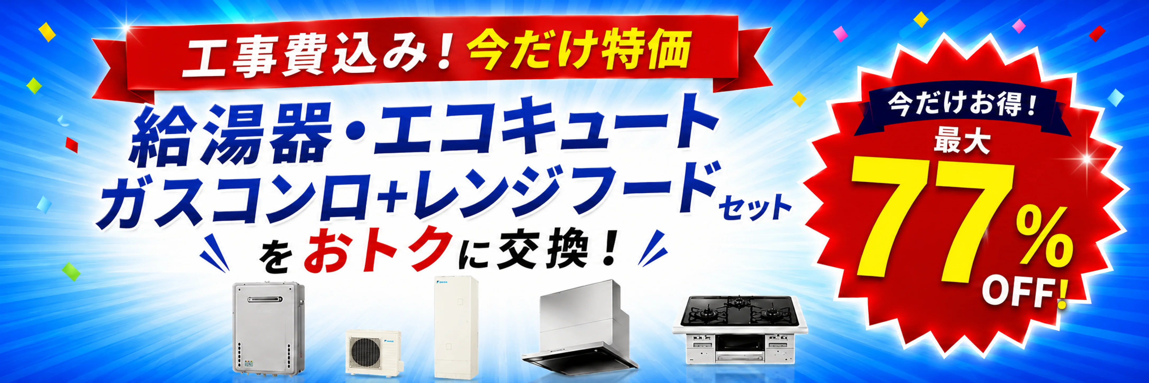 工事費込み!今だけ特価 給湯器・エコキュート・ガスコンロ・レンジフードをおトクに交換!最大77%OFF