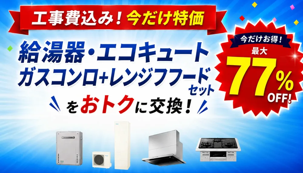 工事費込み！今だけ特価 給湯器・エコキュート・ガスコンロ・レンジフードをおトクに交換！最大77％OFF