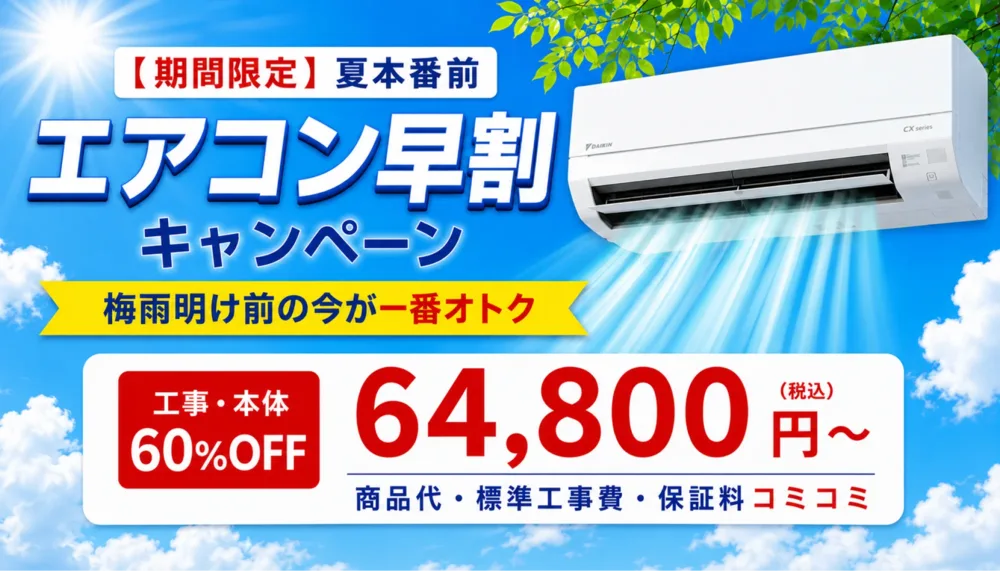【期間限定】夏本番前 エアコン早割キャンペーン　梅雨明け前の今が一番オトク　工事・本体60％OFF　64,800円（税込）～　商品代・標準工事費・保証料コミコミ