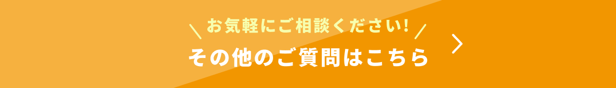 お気軽にご相談ください！その他のご質問はこちら