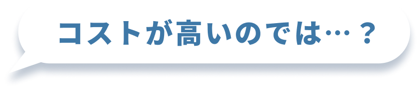 コストが高いのでは…？