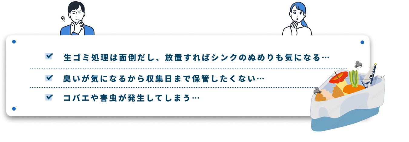 生ゴミ処理は面倒だし、放置するとシンクのぬめりも気になる、臭いが気になるから収集日まで保管したくない、コバエや害虫が発生してしまう、という悩みを表す図