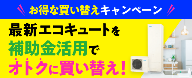 オトクな買い替えキャンペーン最新エコキュートの買い替えがお得！