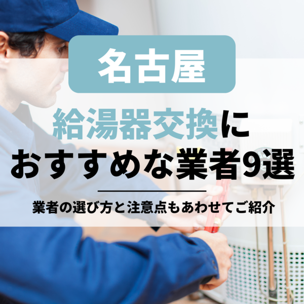 名古屋の給湯器交換におすすめな業者9選｜業者の選び方と注意点もあわせてご紹介