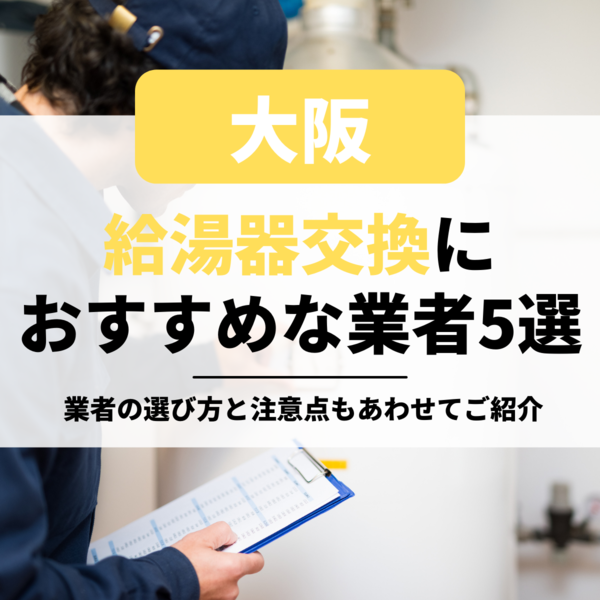 大阪の給湯器交換におすすめな業者5選｜業者の選び方と注意点もあわせてご紹介