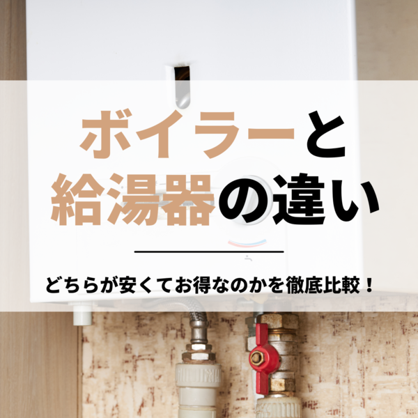 ボイラーと給湯器の違いは？どちらが安くてお得なのかを徹底比較！