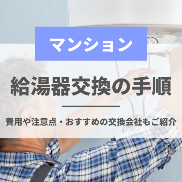 マンションの給湯器交換の手順を1から解説！費用や注意点・おすすめの交換会社もご紹介