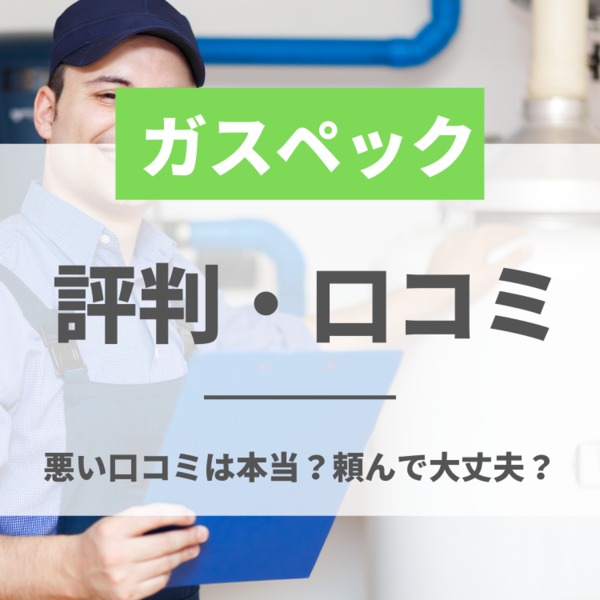 ガスペックの評判・口コミを徹底解説！悪い口コミは本当？頼んで大丈夫？