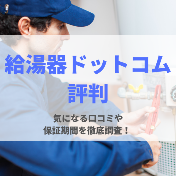 給湯器ドットコムの評判は？気になる口コミや保証期間を徹底調査！