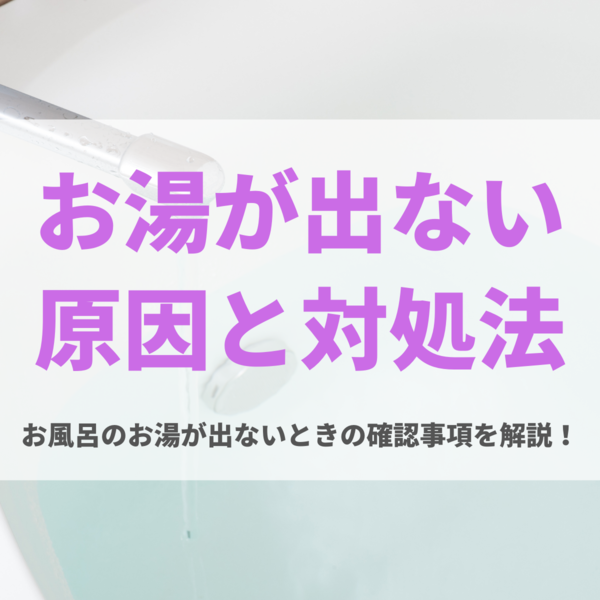 お風呂のお湯が出ない時の原因と確認事項・対処法を徹底解説！