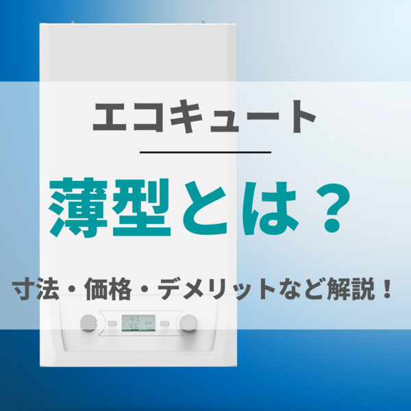 エコキュートの薄型とは？寸法・価格やデメリットも理解して快適なオール電化ライフ