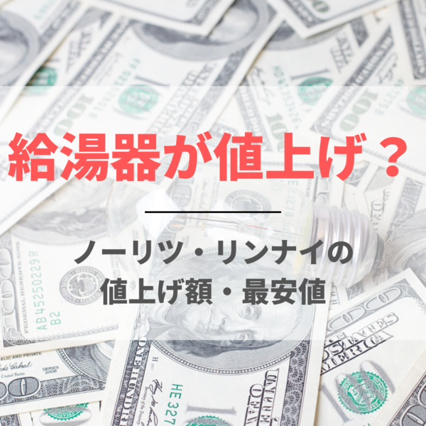 給湯器が値上げ？ノーリツやリンナイの値上げ額や最安値を解説