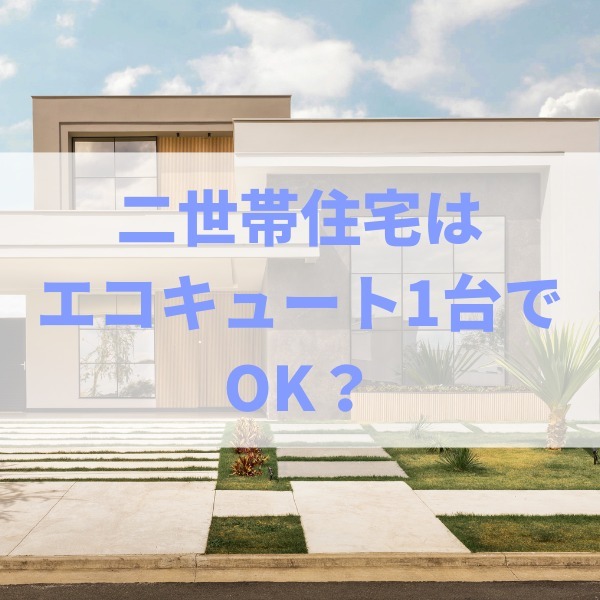 二世帯住宅はエコキュート1台でOK？浴槽2つの場合やオール電化の電気代も 解説