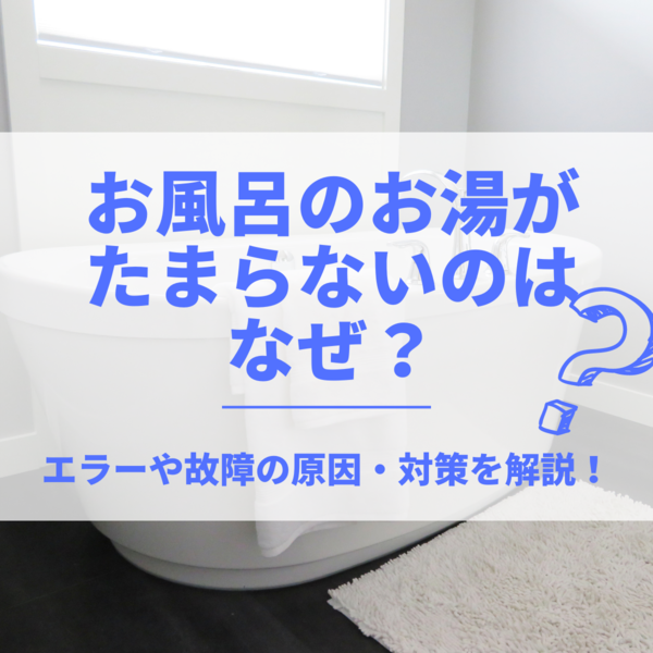 お風呂のお湯がたまらないのはなぜ？エラーや故障の原因・対策を解説！