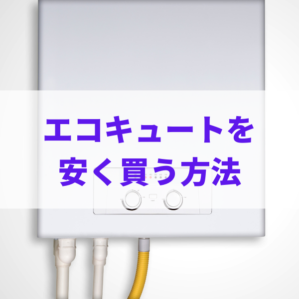 エコキュートを安く買う方法とは？相場とお得な買い方を解説