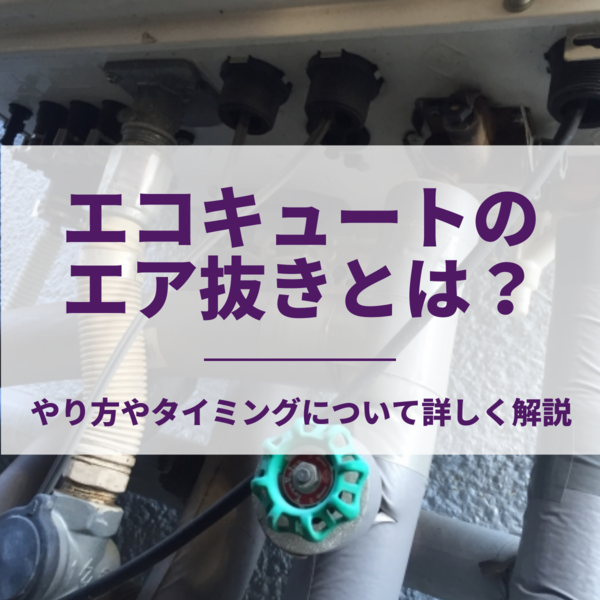 エコキュートのエア抜きとは？やり方やタイミングについて詳しく解説