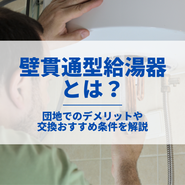 壁貫通型給湯器とは？団地でのデメリットや交換おすすめ条件を解説