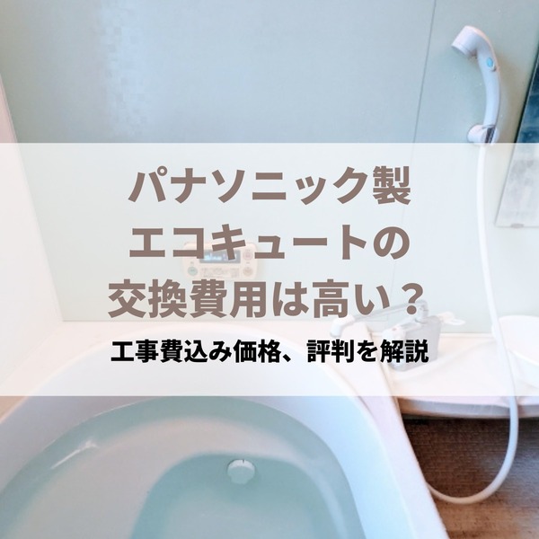 パナソニック製エコキュートの交換費用は高い？工事費込み価格、評判を解説