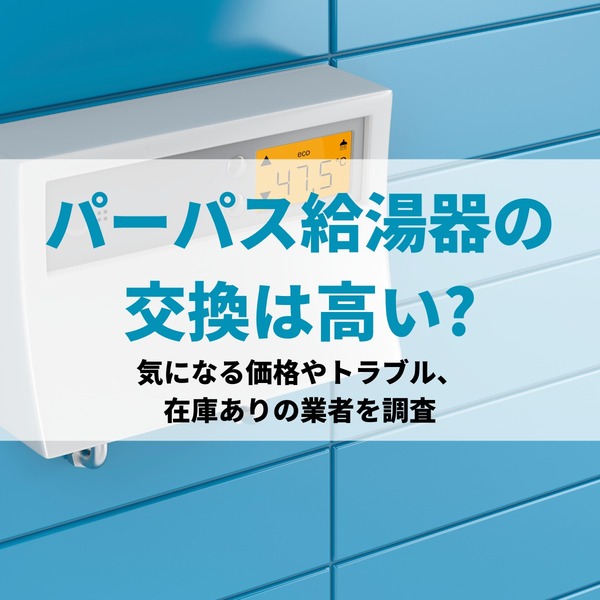 パーパス給湯器の交換は高い？気になる価格やトラブル、在庫ありの業者を調査