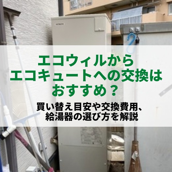 エコウィルからエコキュートへの交換はおすすめ？買い替え目安や交換費用、給湯器の選び方を解説