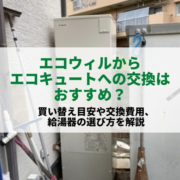 エコウィルからエコキュートへの交換はおすすめ？買い替え目安や交換費用、給湯器の選び方を解説