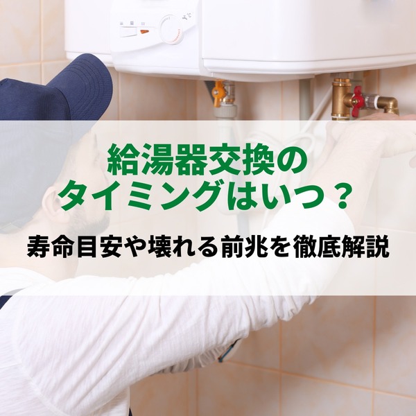 給湯器交換のタイミングはいつ？寿命目安や壊れる前兆を徹底解説