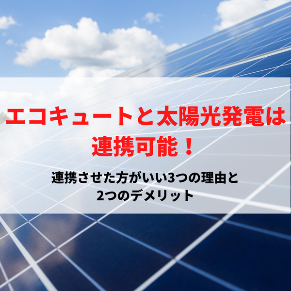 エコキュートと太陽光発電は連携可能！連携させた方がいい3つの理由と2つのデメリット