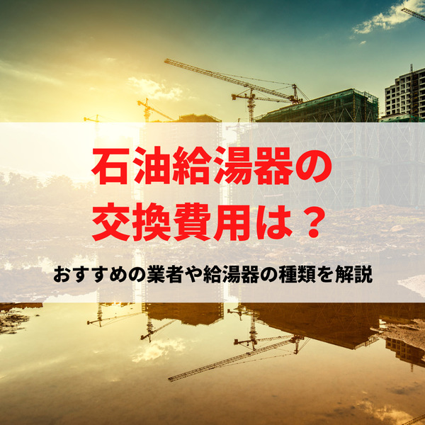 石油給湯器の交換費用は？おすすめの業者や給湯器の種類を解説