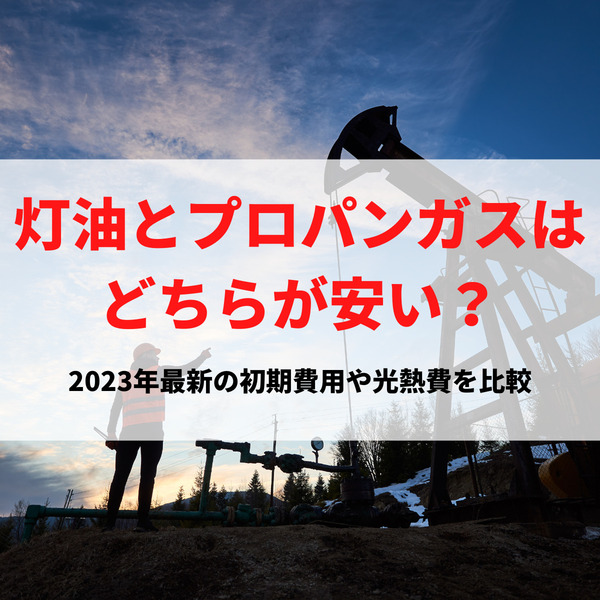 灯油とプロパンガスはどちらが安い？2023年最新の初期費用や光熱費を比較