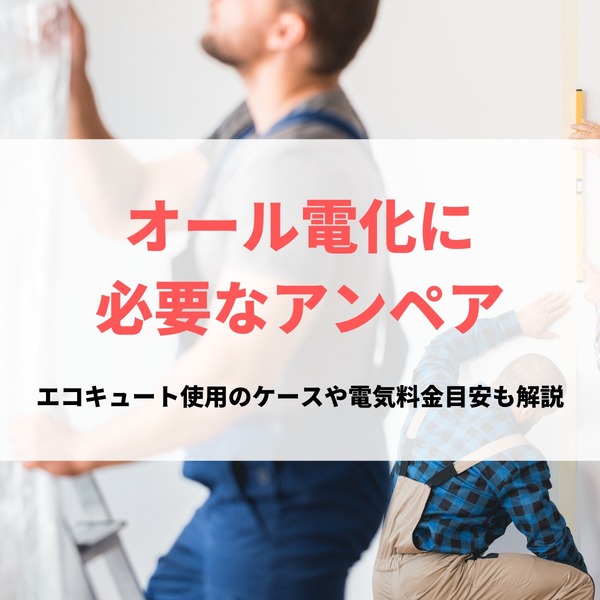 オール電化に必要なアンペアはどのくらい？エコキュート使用時のケースや電気料金目安も解説