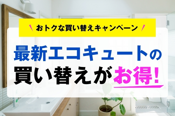 【2023年】最新エコキュート買い替えキャンペーン情報！