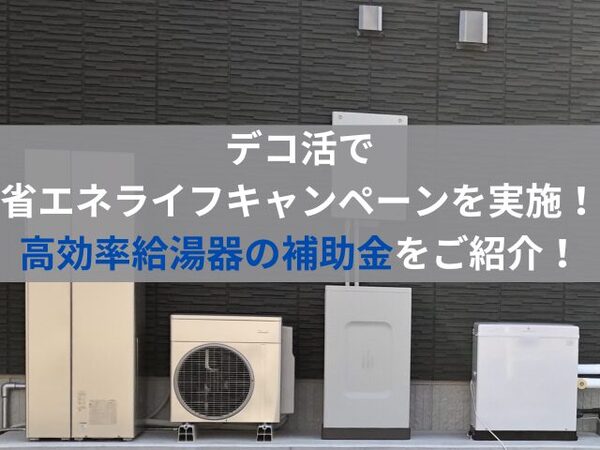 デコ活で省エネライフキャンペーンを実施！高効率給湯器の補助金をご紹介！